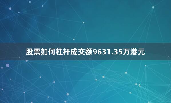 股票如何杠杆成交额9631.35万港元