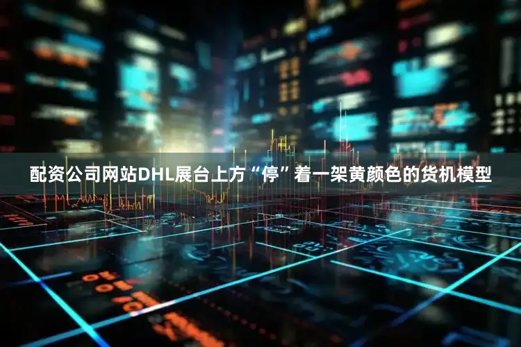 配资公司网站DHL展台上方“停”着一架黄颜色的货机模型