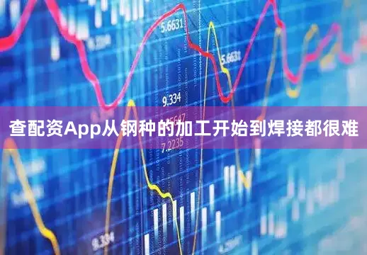 查配资App从钢种的加工开始到焊接都很难