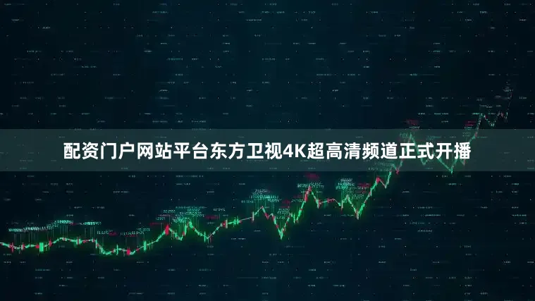 配资门户网站平台东方卫视4K超高清频道正式开播